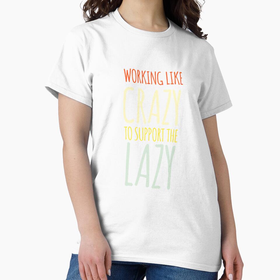 Working Like Crazy To Support The Lazy Classic T-shirt by Ryn2020