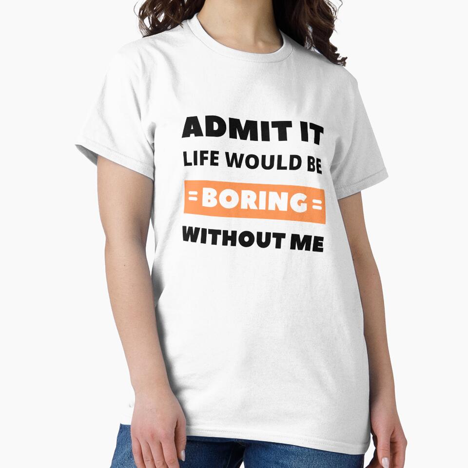 Admit it, life would be boring without me by appareltolove T-Shirts, Hoodie, Sweatshirt | BlankRebels.com (Image 2)
