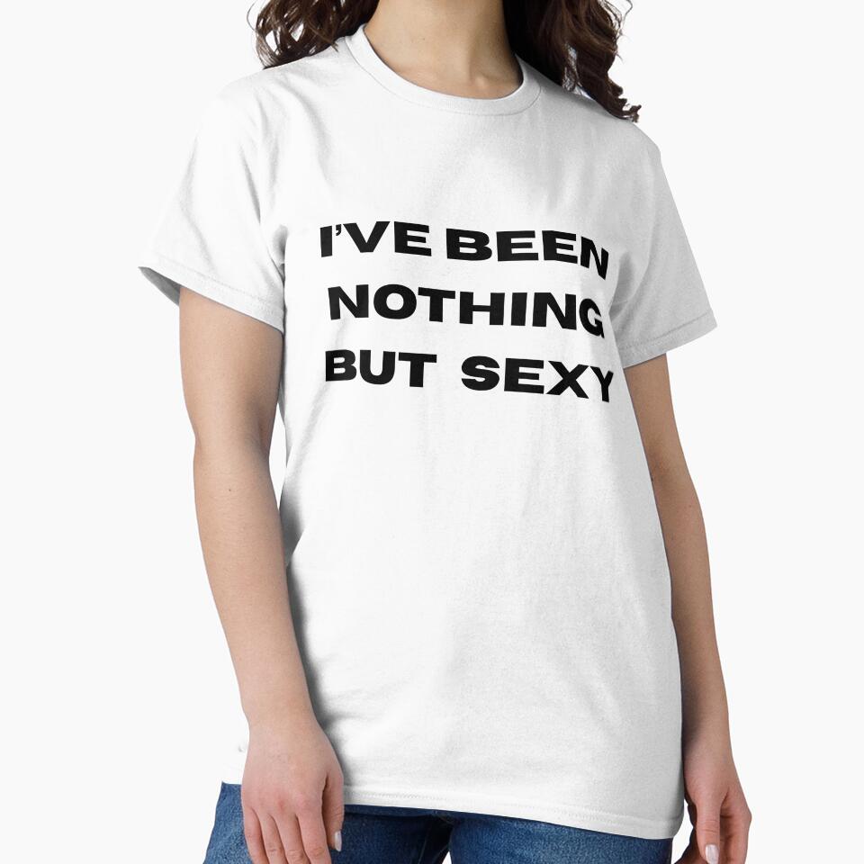 I've Been Nothing But Sexy - Hot Girl Humor by lydsshop