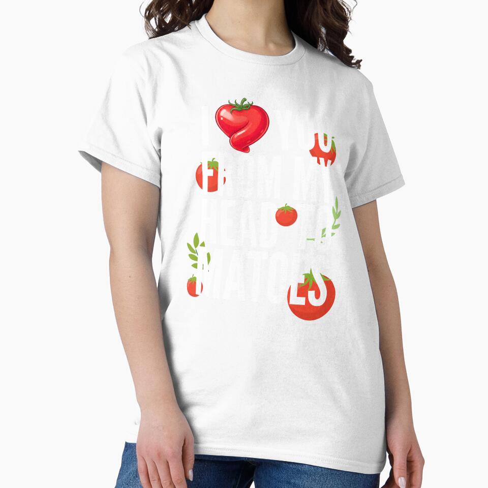 I Love You From My Head Tomatoes by TshirtsOnline-