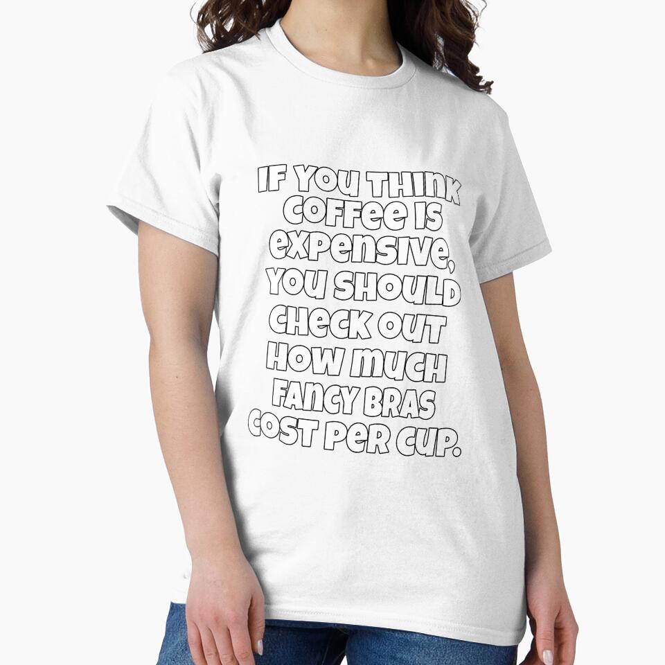 Funny Sarcastic Humor If You Think Coffee Is Expensive, You Should Check Out by fantasticdesign