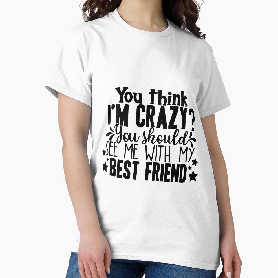 You Think I'M Crazy You Should See Me My Best Friend T-Shirts, Hoodie, Sweatshirt