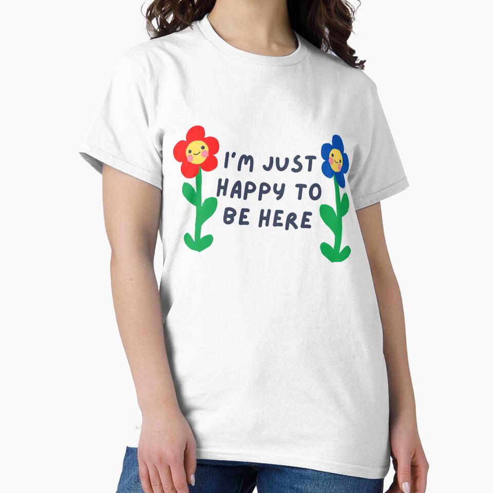 I'M Just Happy Be Here T-Shirts, Hoodie, Sweatshirt
