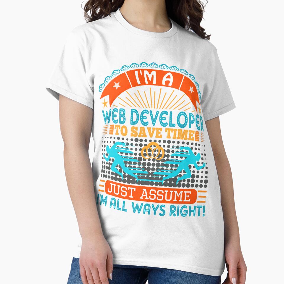 I am a Web Developer to save time just assume i'm always right by Moremon T-Shirts, Hoodie, Sweatshirt (Image 2)