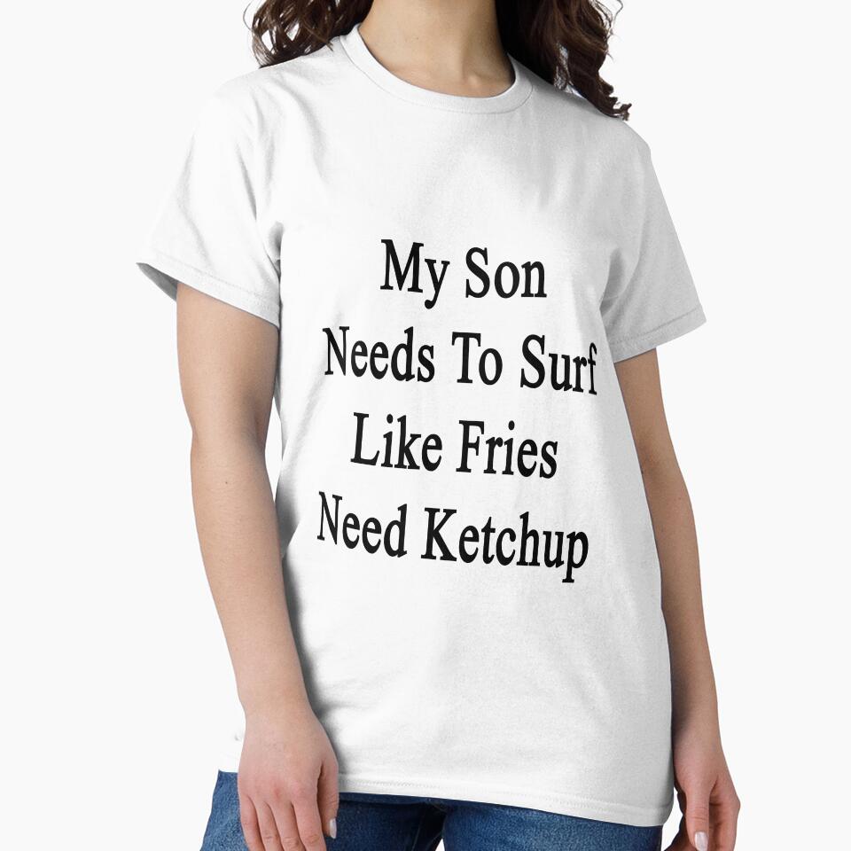 My Son Needs To Surf Like Fries Need Ketchup by supernova23 T-Shirts, Hoodie, Sweatshirt | BlankRebels.com (Image 2)