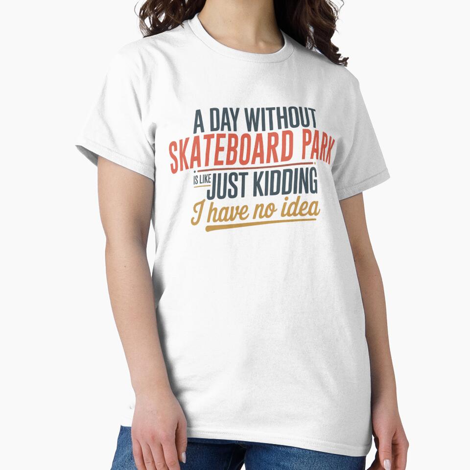 Day Without Skateboard Park Is Like Just Kidding Cool & Funny Skateboard Park Lover T-Shirts, Hoodie, Sweatshirt