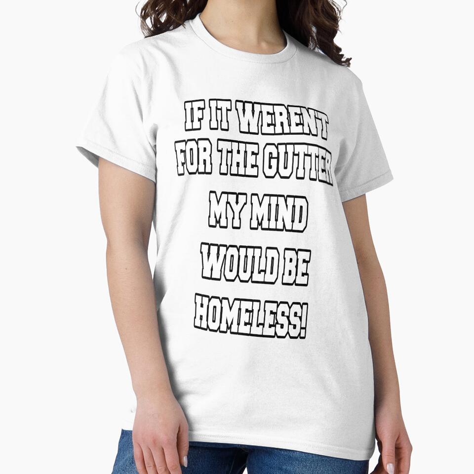 Funny Sarcastic Humor If It Weren't For The Gutter My Mind Would Be Homeless by fantasticdesign