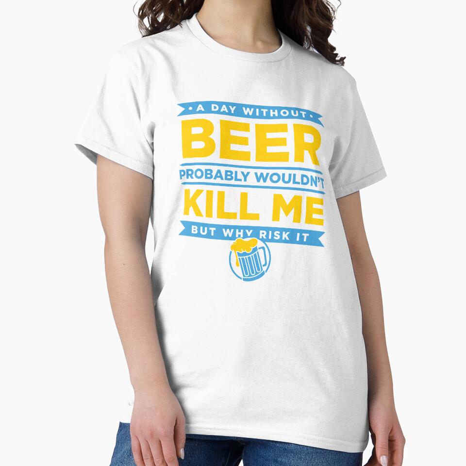 A Day Without Beer Probably Wouldn't Kill Me But Why Risk It design by nikkidawn74