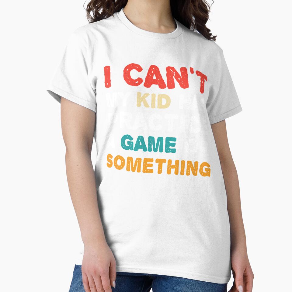 I Can't My Kid Has Practice A Game or Something T-Shirt shirt by cizito
