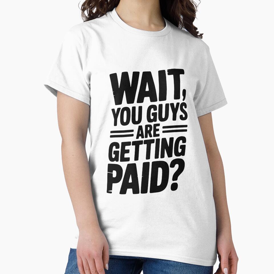 Wait You Guys Are Getting Paid T-Shirts, Hoodie, Sweatshirt