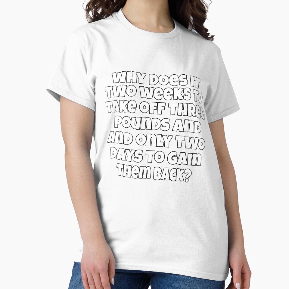Funny Sarcastic Humor Why Does It Take Two Weeks To Take Off Three Pounds And Only Two Days To Gain Them Back? by fantasticdesign