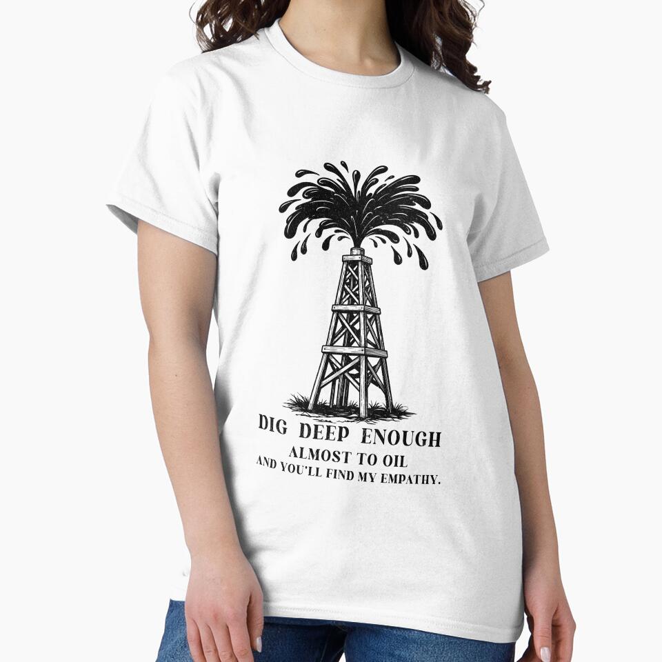 Dig Deep Enough Funny Oil Rig Shirt Dark Humor Empathy Petroleum Worker Tee Oilfield Graphic by MYARTPOINT