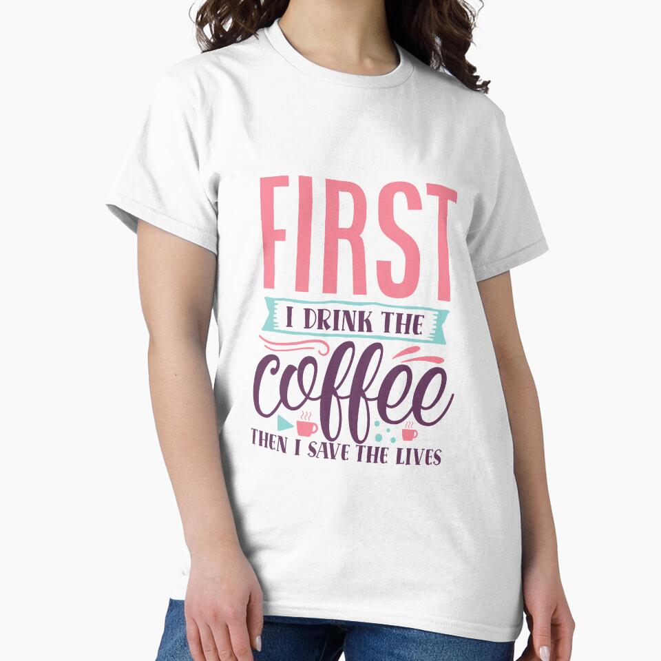 First I drink the coffee then I save the lives by IvintageArt T-Shirts, Hoodie, Sweatshirt | BlankRebels.com (Image 2)
