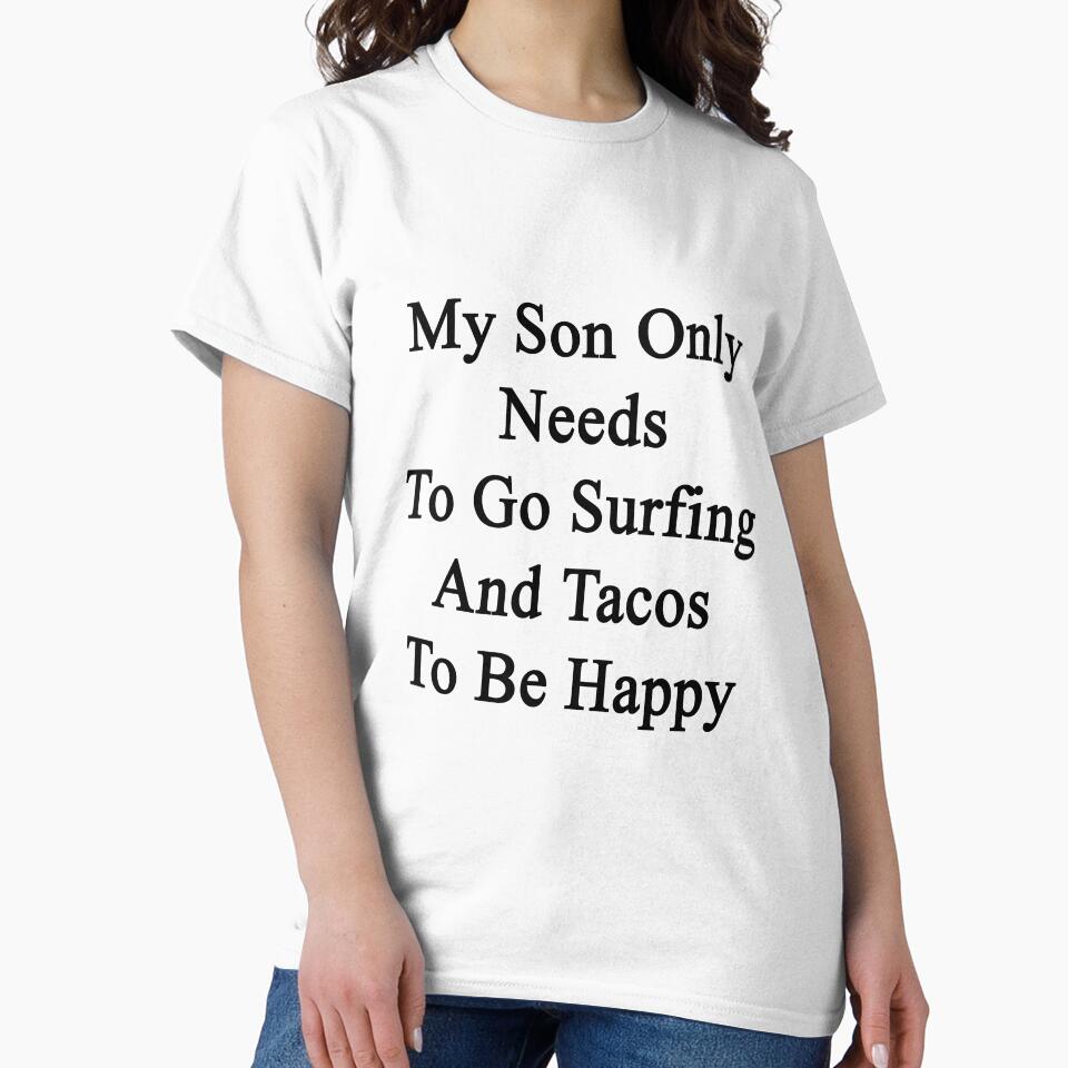 My Son Only Needs Go Surfing Tacos Be Happy T-Shirts, Hoodie, Sweatshirt