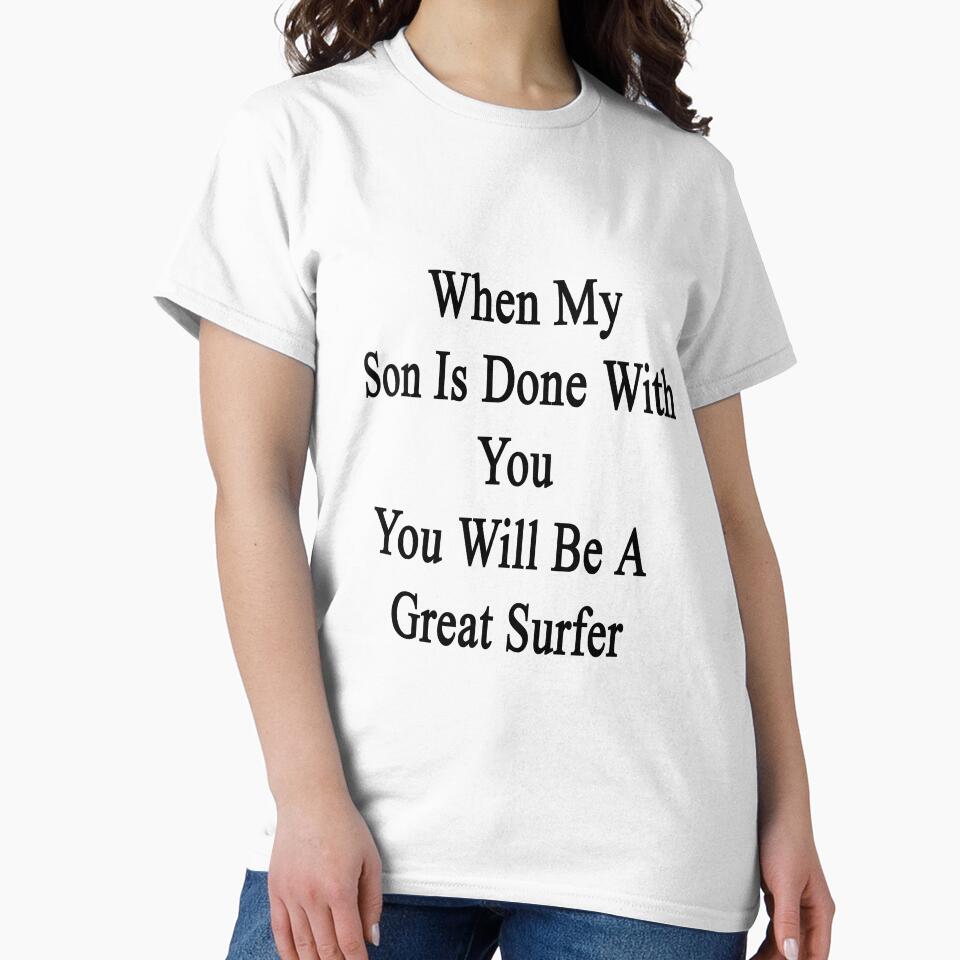 When My Son Is Done With You You Will Be A Great Surfer by supernova23 T-Shirts, Hoodie, Sweatshirt (Image 2)