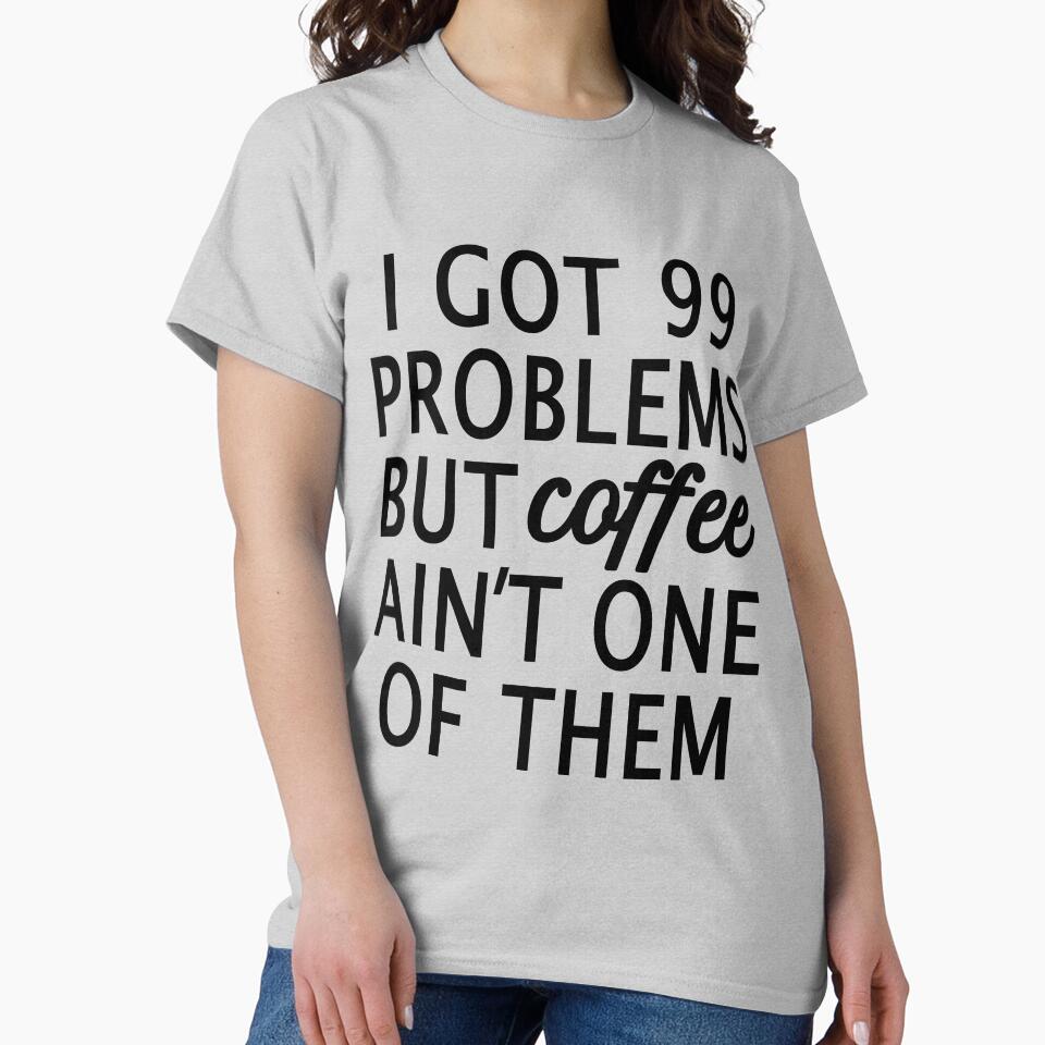 I Got 99 Problems but Coffee Ain't One of Them by Greenbaby T-Shirts, Hoodie, Sweatshirt | BlankRebels.com (Image 2)