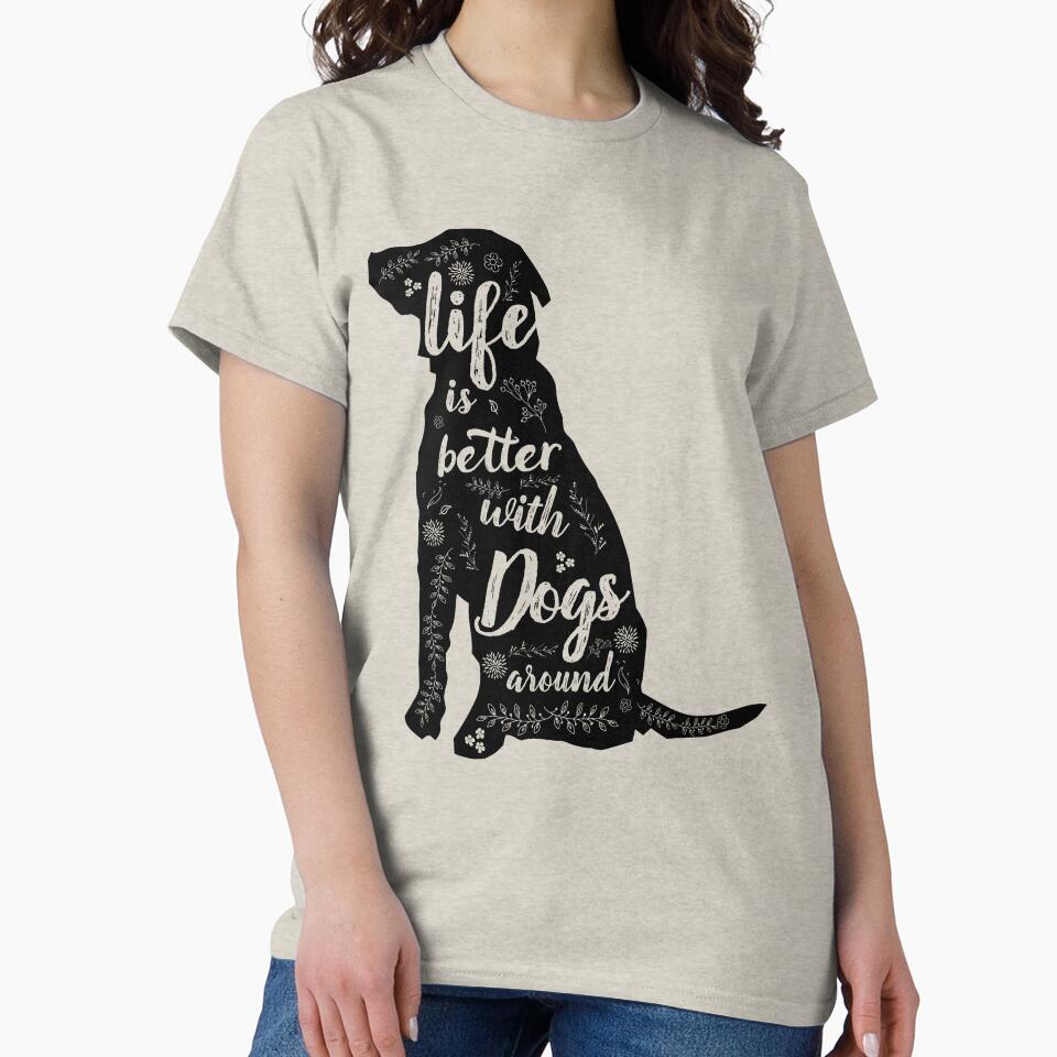Life Is Better With Dogs Around by nameonshirt