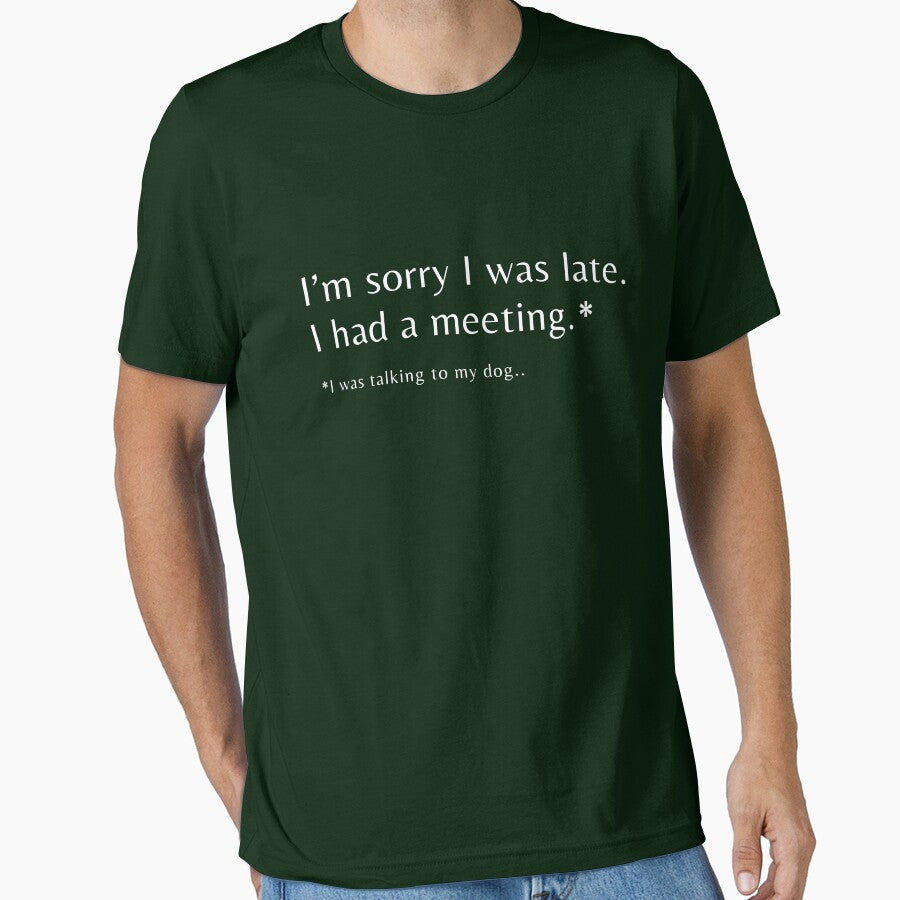 I'm Sorry I Was Late I Had A Meeting I was Talking To My Dog T-shirt by LusoPrints