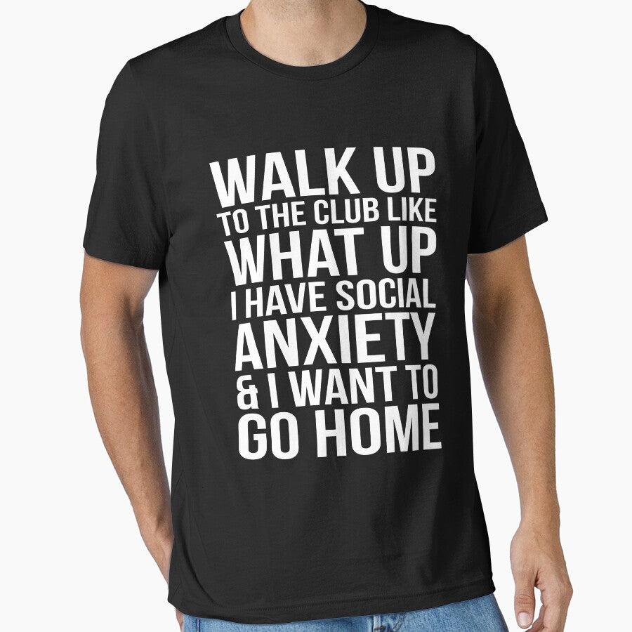 WALK UP TO THE CLUB LIKE WHAT UP I HAVE SOCIAL ANXIETY AND I WANT TO GO HOME by limitlezz T-Shirts, Hoodie,... (Image 1)