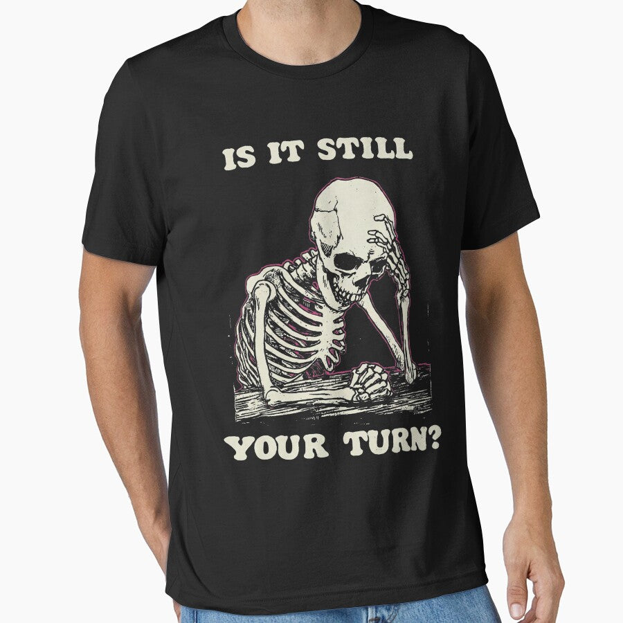 Is Still Your Turn Funny Skeleton Waiting Quote Meme T-Shirts, Hoodie, Sweatshirt
