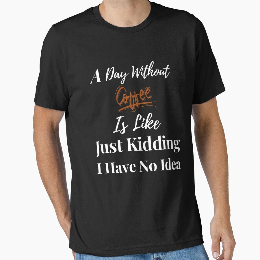 Day Without Coffee Is Like Just Kidding I Have No Idea T-Shirts, Hoodie, Sweatshirt
