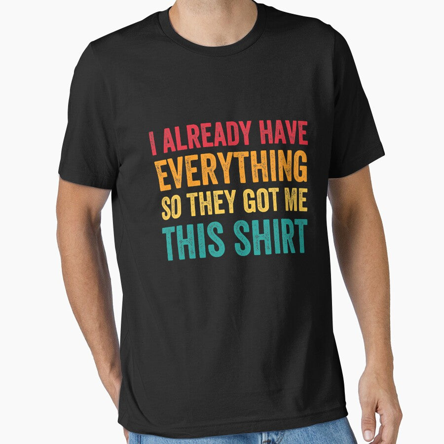 I Already Have Everything So They Got Me This Shirt Sarcastic T-Shirts, Hoodie, Sweatshirt