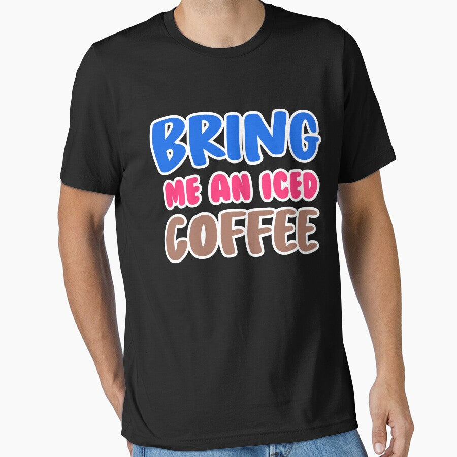 Bring me an iced coffee funny by KGN  CREATIVITY T-Shirts, Hoodie, Sweatshirt | BlankRebels.com (Image 1)