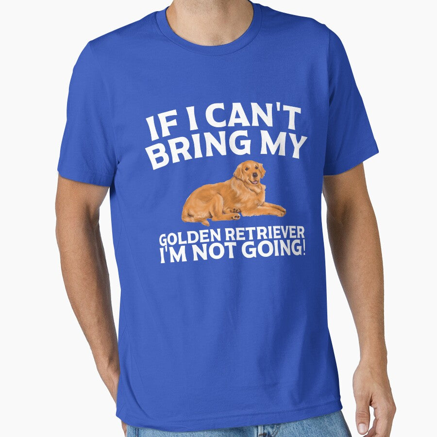 If I Can't Bring My Golden Retriever I'm Not Going T Shirt by Dan66