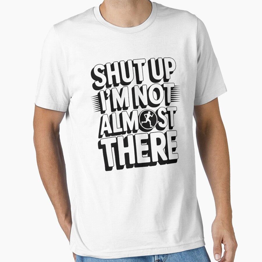 Shut Up I'M Not Almost There Running T-Shirts, Hoodie, Sweatshirt