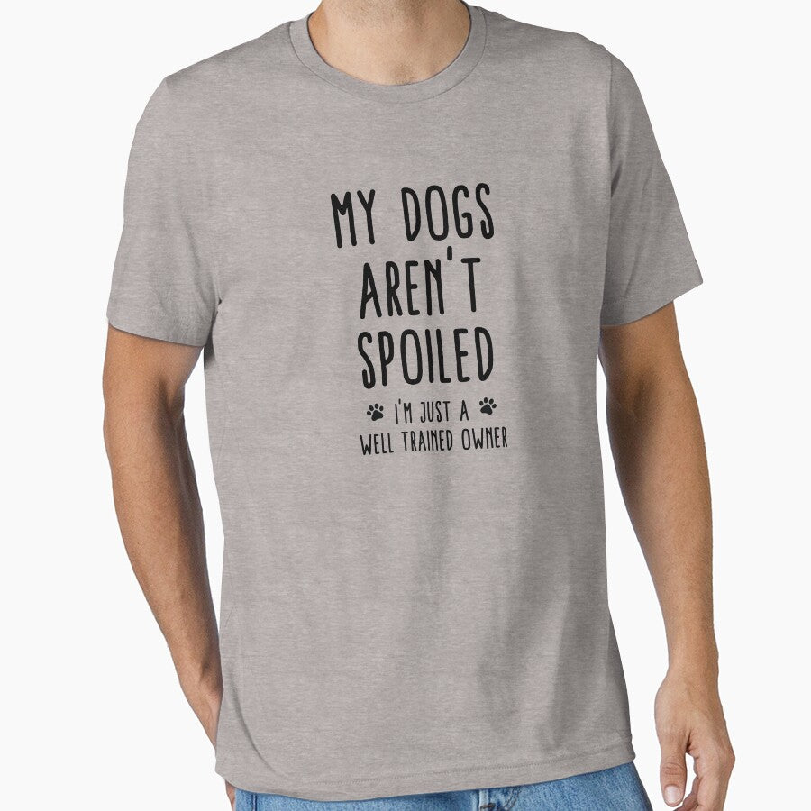 My Dogs Aren'T Spoiled I'M Just Well Trained Owner T-Shirts, Hoodie, Sweatshirt