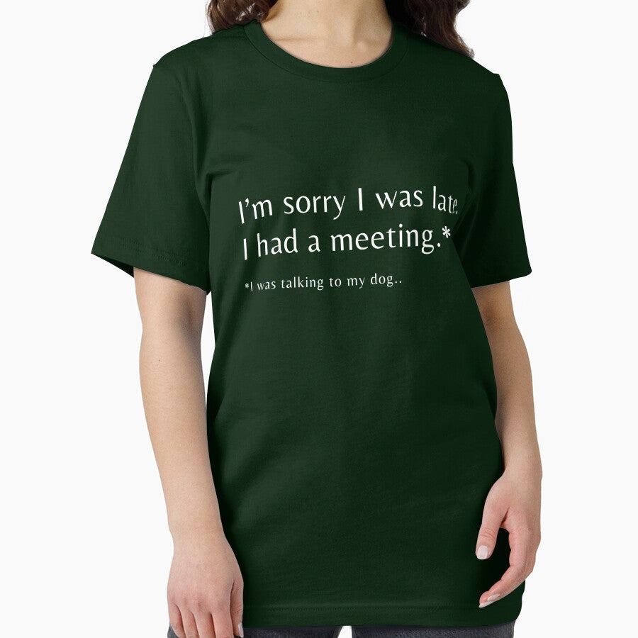 I'm Sorry I Was Late I Had A Meeting I was Talking To My Dog T-shirt by LusoPrints