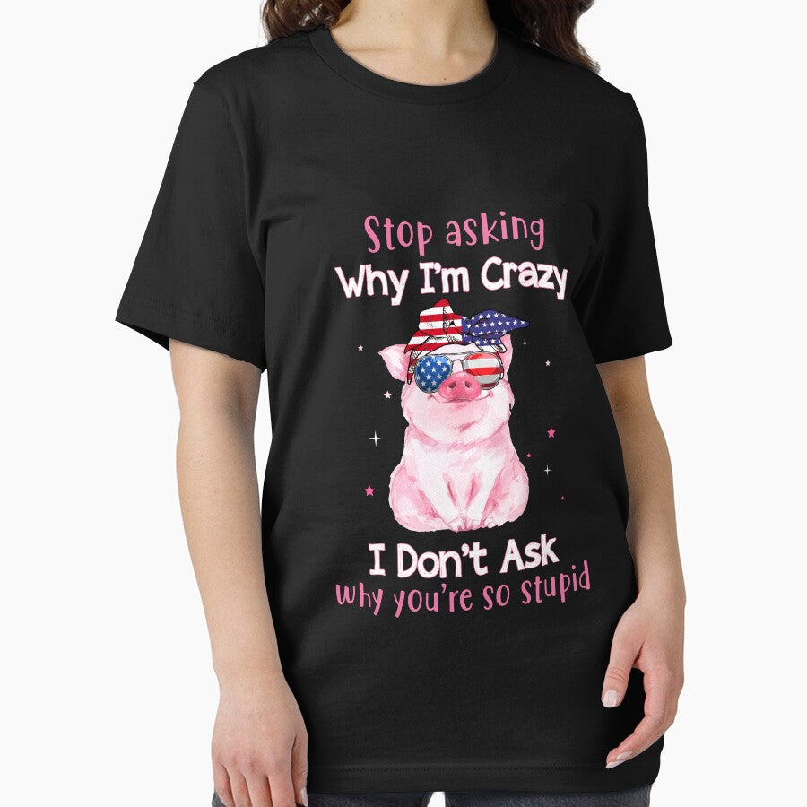 Stop Asking Why I'm Crazy I Don't ask why you are so stupid funny pig humor funny gift jokes by beckadamr