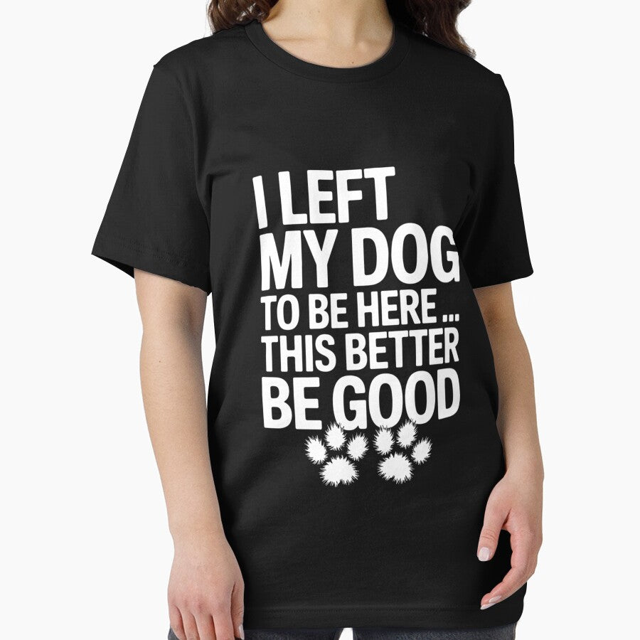 I Left My Dog To Be Here This Better Be Good Funny by AsteriskDatBArt T-Shirts, Hoodie, Sweatshirt (Image 2)