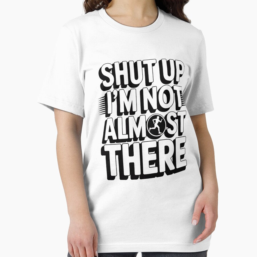 Shut Up I'M Not Almost There Running T-Shirts, Hoodie, Sweatshirt