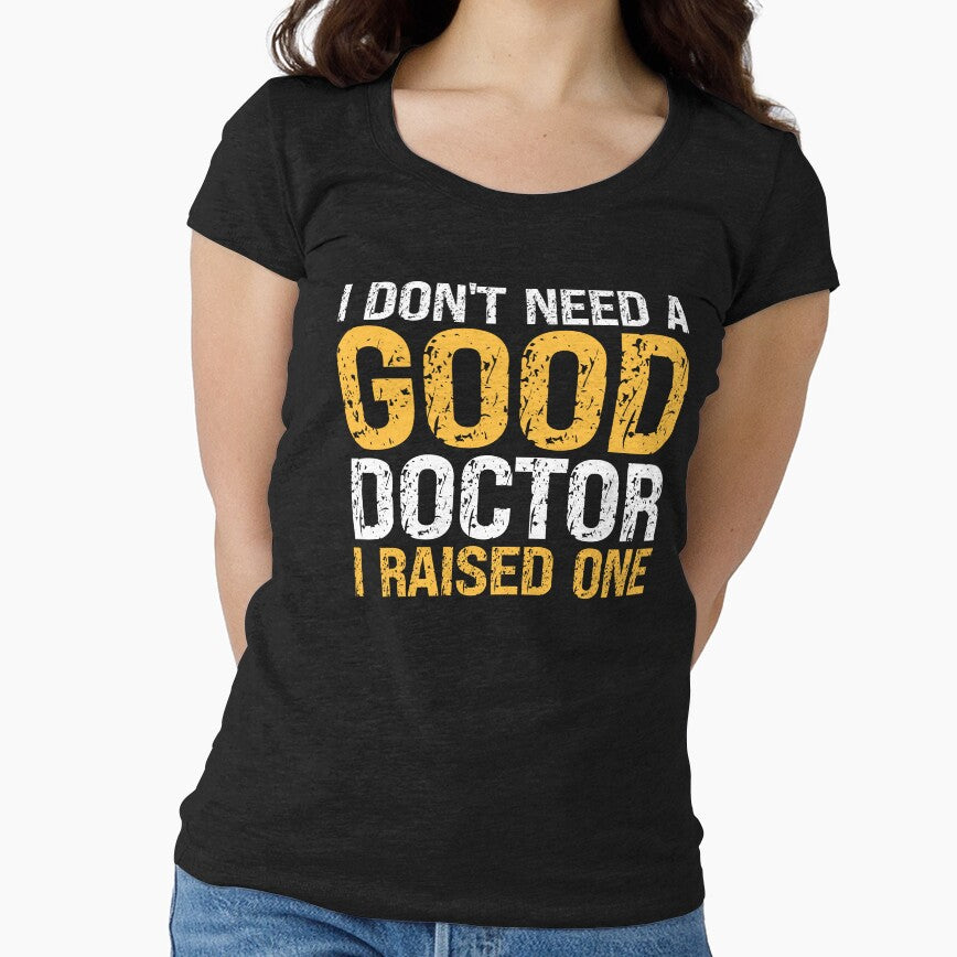 I DON'T NEED A GOOD DOCTOR I RAISED ONE , FUNNY DOCTOR GIFT by PRINYOS T-Shirts, Hoodie, Sweatshirt (Image 1)