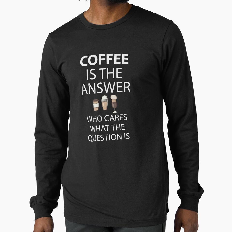 Coffee Is The Answer Who Cares What The Question Is by teegear T-Shirts, Hoodie, Sweatshirt | BlankRebels.com (Image 1)