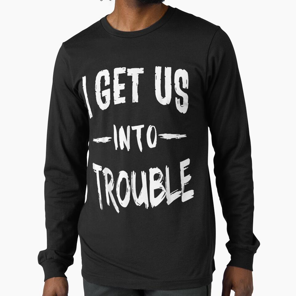 I Get Us Into Trouble Best Friend Troublemaker Saying Gift by bar0zysbertha T-Shirts, Hoodie, Sweatshirt (Image 1)