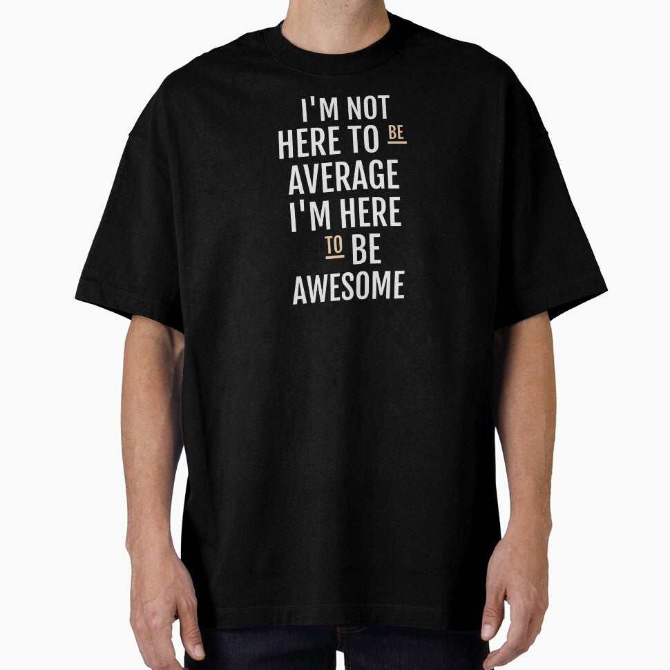 I'M NOT HERE BE AVERAGE I'M HERE BE AWESOME T-Shirts, Hoodie, Sweatshirt