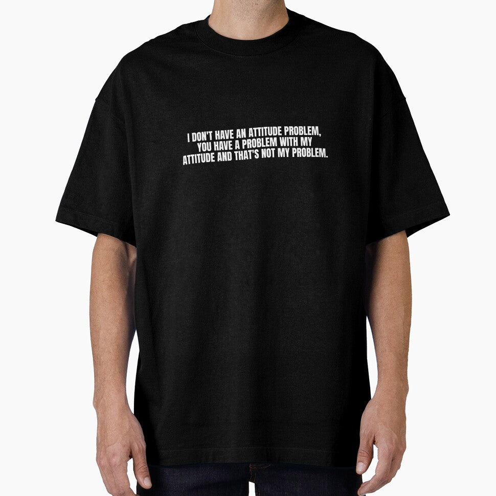 I DON'T HAVE AN ATTITUDE PROBLEM, YOU HAVE A PROBLEM WITH MY ATTITUDE AND THAT'S NOT MY PROBLEM by Dondonmart