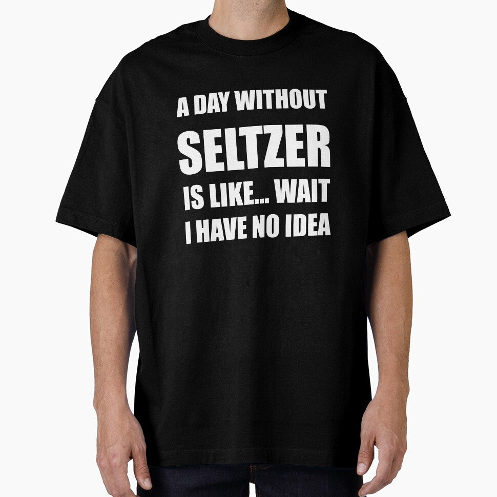 Funny Seltzer Shirt Sarcastic A Day Without Seltzer Is Like Wait I Have No Idea by kawaiisplatter