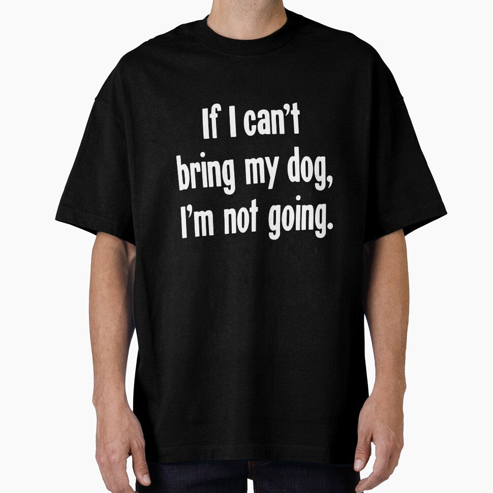 If I Can'T Bring My Dog I'M Not Going T-Shirts, Hoodie, Sweatshirt