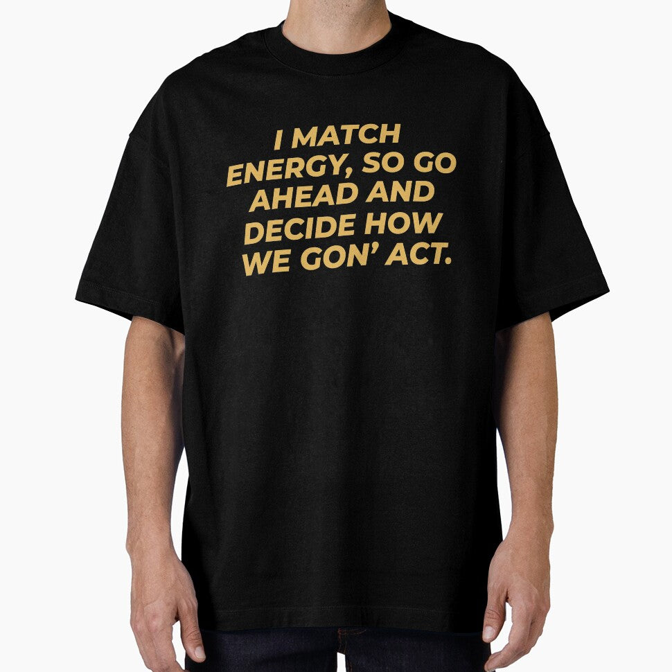 I match energy, so go ahead and decide how we gon' act-introverted quotes by Ilyas912 T-Shirts, Hoodie, Sweatshirt (Image 1)