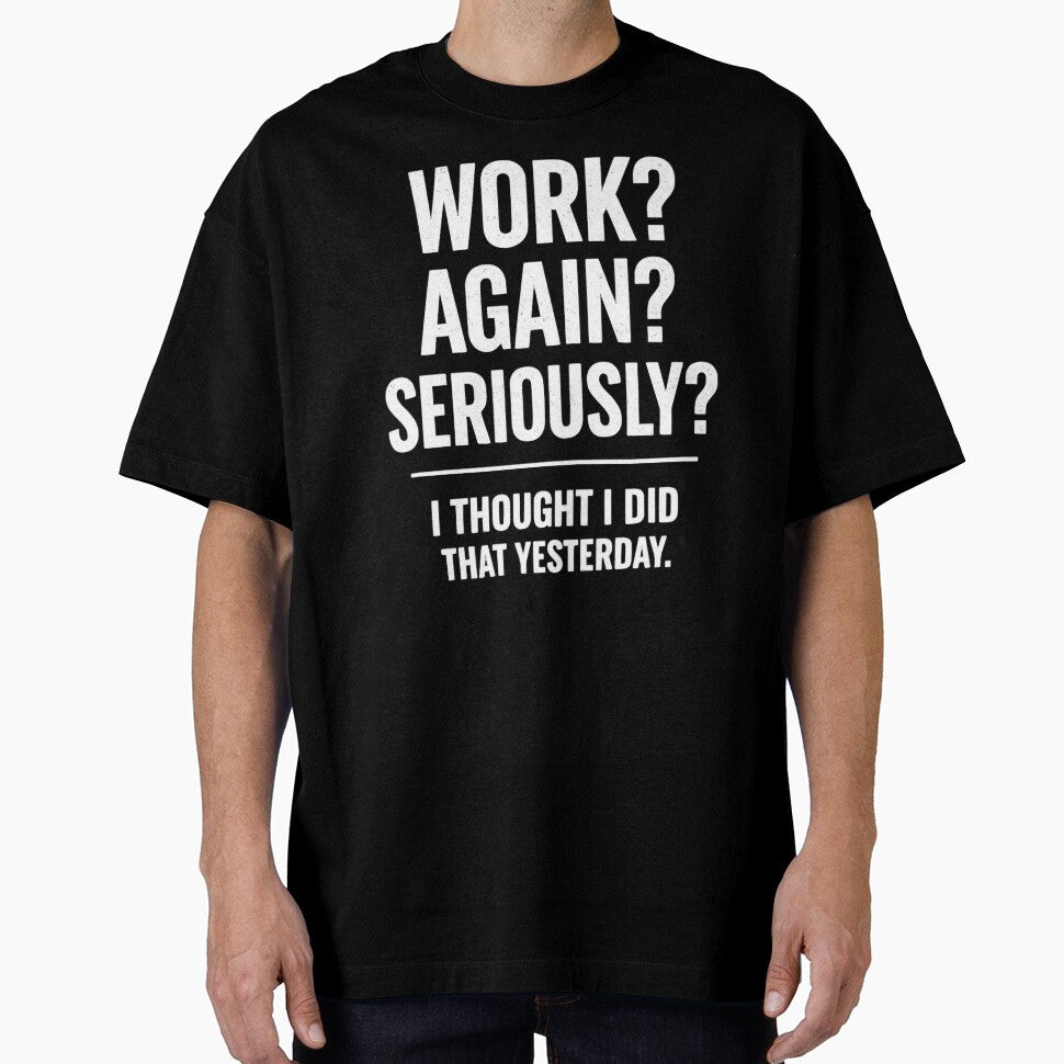 WORK? AGAIN? SERIOUSLY? I THOUGHT I DID THAT YESTERDAY. by shauniedsouzas