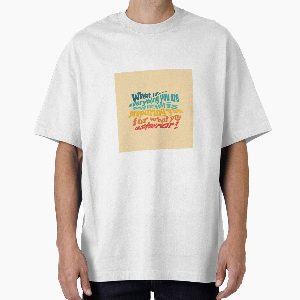 What if Everything You Are Going Through Is Preparing You For What You Asked For? by marnilauren T-Shirts,... (Image 1)
