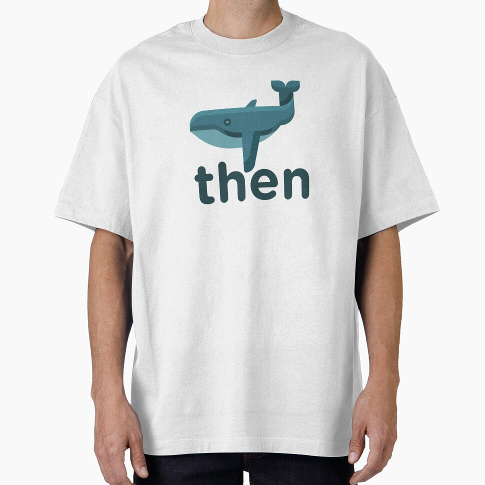 Whale Then ~ Joke Sarcastic Meme by StrangeStreet T-Shirts, Hoodie, Sweatshirt | BlankRebels.com (Image 1)