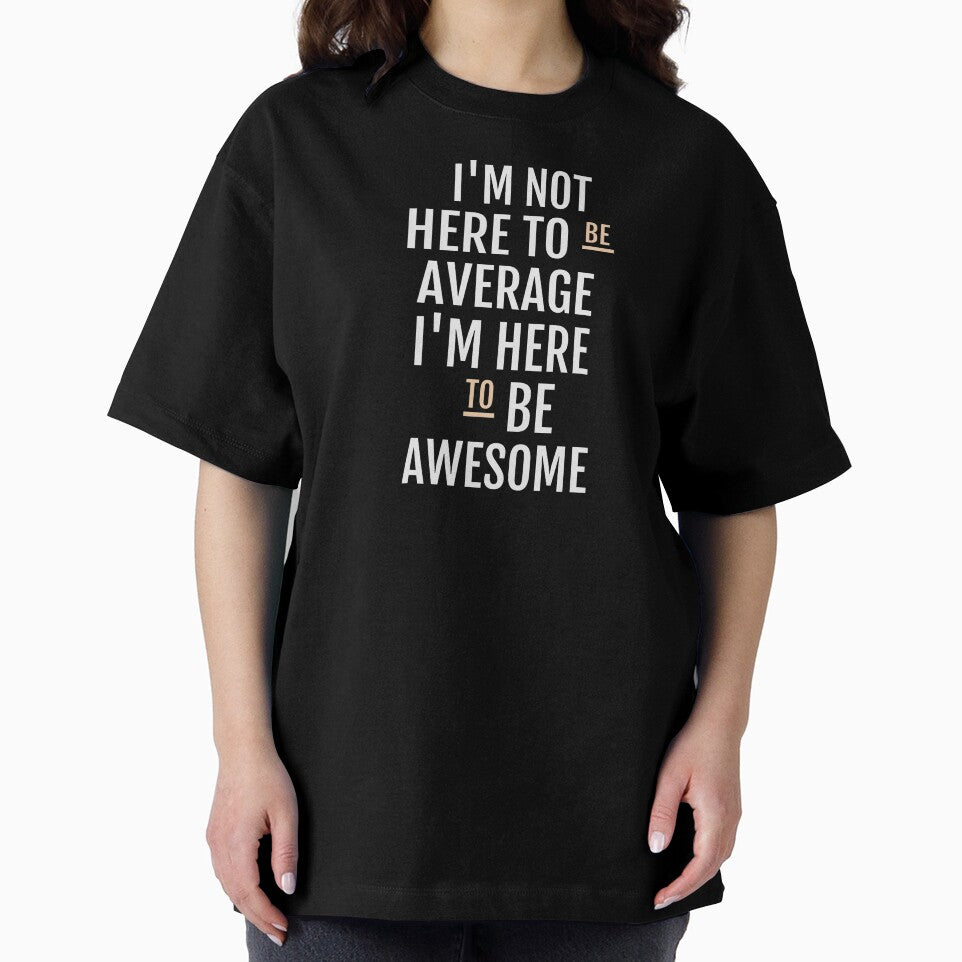 I'M NOT HERE BE AVERAGE I'M HERE BE AWESOME T-Shirts, Hoodie, Sweatshirt