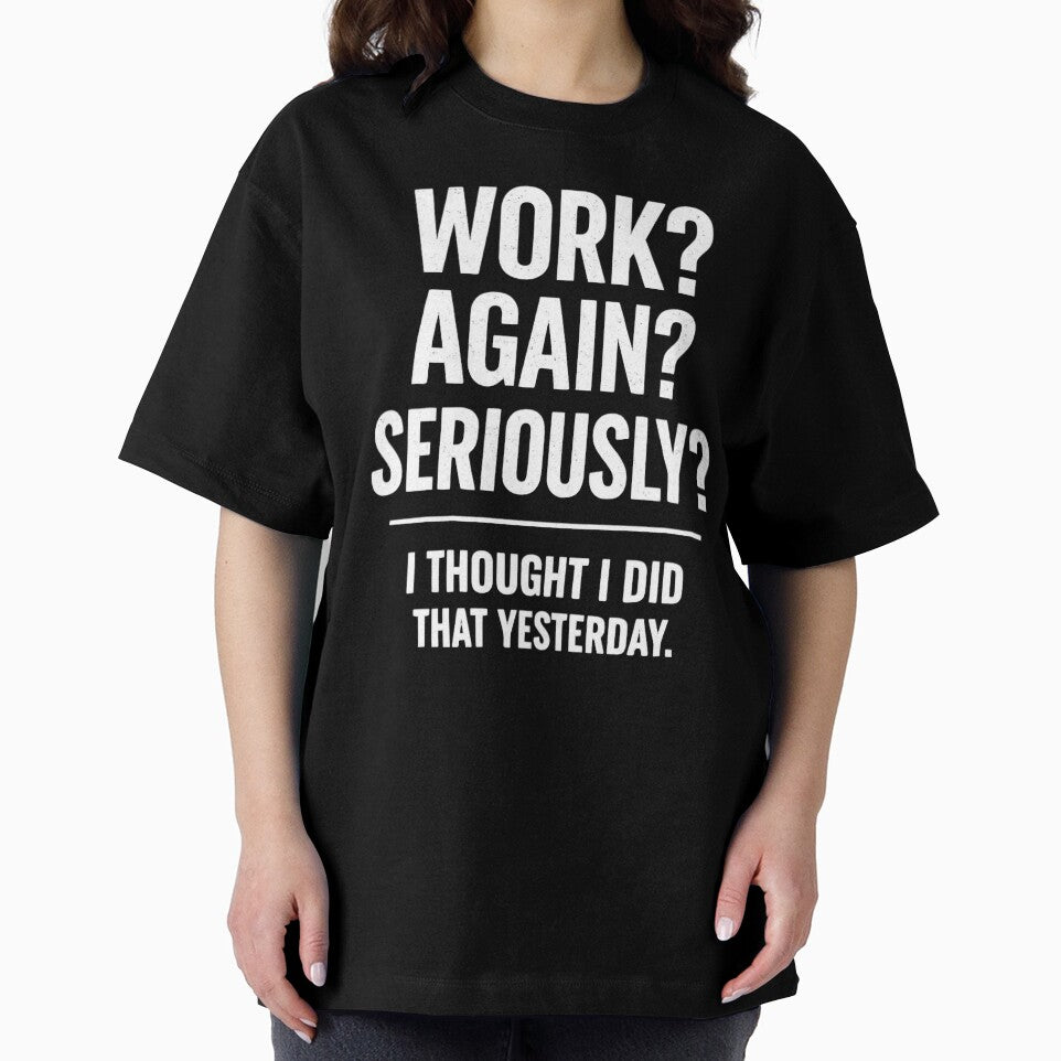 WORK? AGAIN? SERIOUSLY? I THOUGHT I DID THAT YESTERDAY. by shauniedsouzas