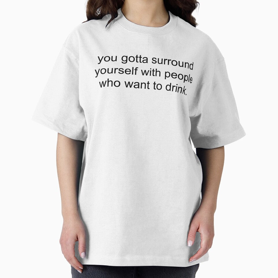 you gotta surround yourself with people who want to drink. by Greg Heffley T-Shirts, Hoodie, Sweatshirt (Image 2)