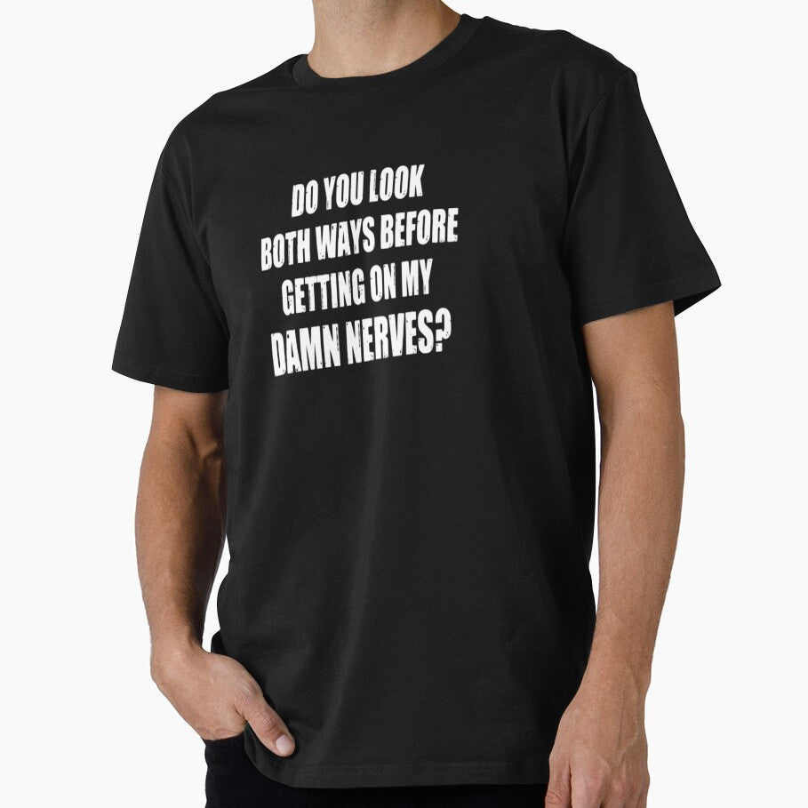 DO YOU LOOK BOTH WAYS BEFORE GETTING ON MY DAMN NERVES? by Amna-and-co