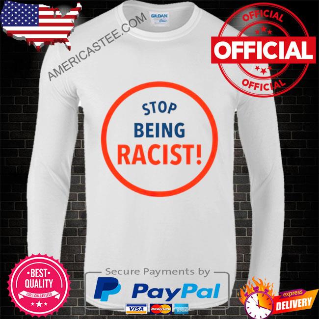 Stop being racist shirt